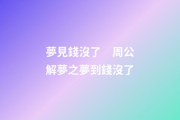 夢見錢沒了　周公解夢之夢到錢沒了